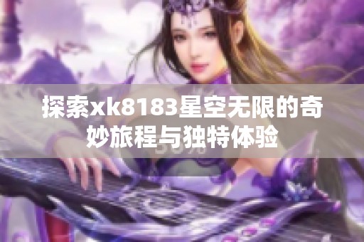 探索xk8183星空无限的奇妙旅程与独特体验