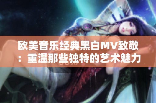 欧美音乐经典黑白MV致敬：重温那些独特的艺术魅力