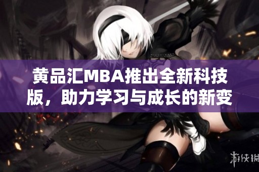 黄品汇MBA推出全新科技版，助力学习与成长的新变革