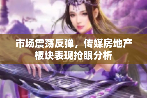 市场震荡反弹，传媒房地产板块表现抢眼分析