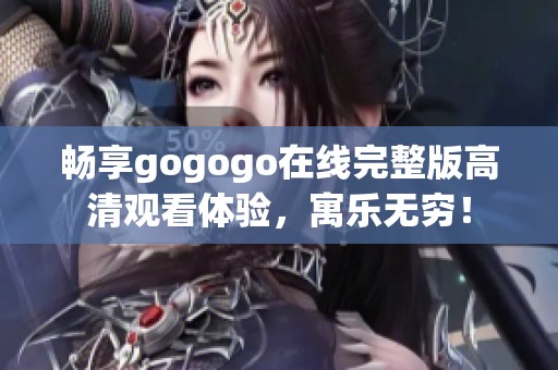 畅享gogogo在线完整版高清观看体验，寓乐无穷！