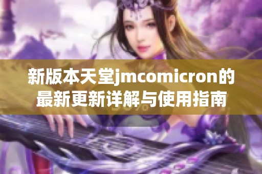 新版本天堂jmcomicron的最新更新详解与使用指南