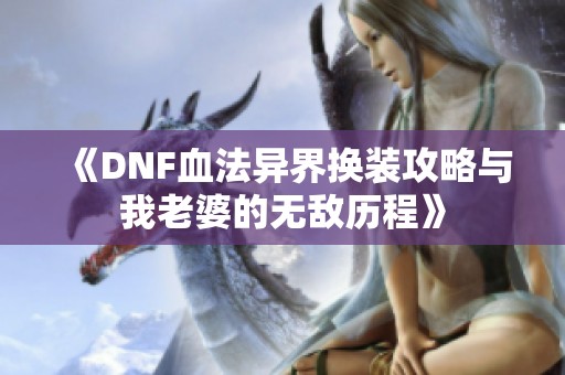 《DNF血法异界换装攻略与我老婆的无敌历程》