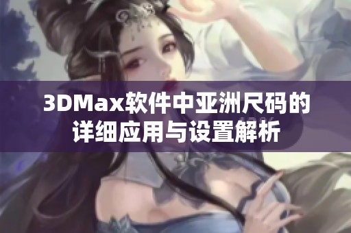 3DMax软件中亚洲尺码的详细应用与设置解析