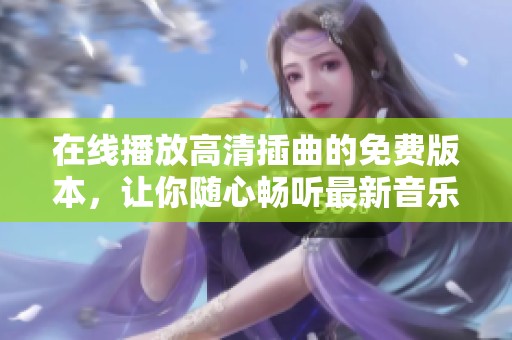 在线播放高清插曲的免费版本，让你随心畅听最新音乐