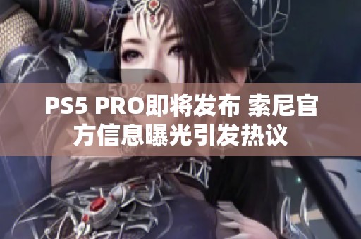 PS5 PRO即将发布 索尼官方信息曝光引发热议