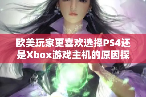 欧美玩家更喜欢选择PS4还是Xbox游戏主机的原因探讨