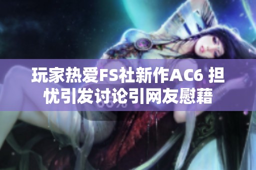 玩家热爱FS社新作AC6 担忧引发讨论引网友慰藉