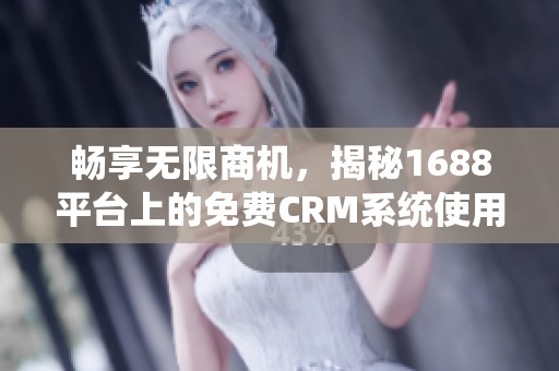 畅享无限商机，揭秘1688平台上的免费CRM系统使用技巧