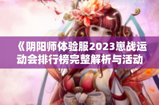 《阴阳师体验服2023崽战运动会排行榜完整解析与活动亮点》