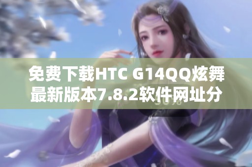 免费下载HTC G14QQ炫舞最新版本7.8.2软件网址分享