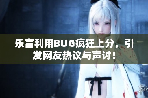 乐言利用BUG疯狂上分，引发网友热议与声讨！