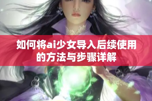 如何将ai少女导入后续使用的方法与步骤详解