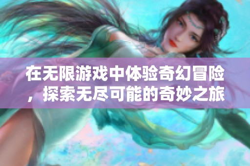 在无限游戏中体验奇幻冒险，探索无尽可能的奇妙之旅