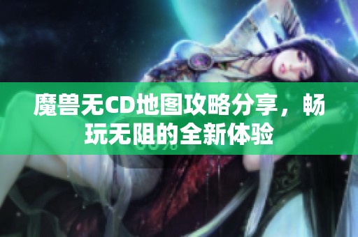 魔兽无CD地图攻略分享，畅玩无阻的全新体验