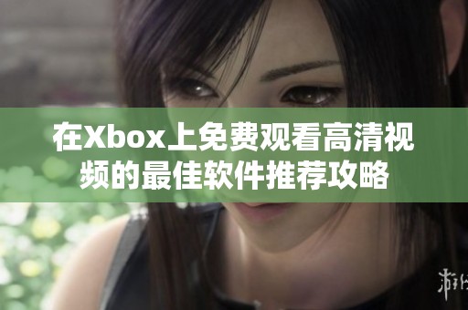 在Xbox上免费观看高清视频的最佳软件推荐攻略