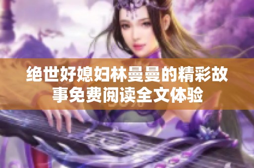 绝世好媳妇林曼曼的精彩故事免费阅读全文体验