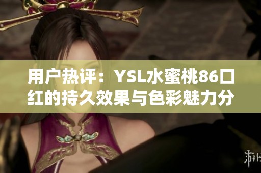 用户热评：YSL水蜜桃86口红的持久效果与色彩魅力分析