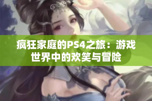 疯狂家庭的PS4之旅：游戏世界中的欢笑与冒险