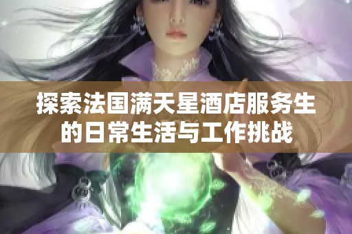 探索法国满天星酒店服务生的日常生活与工作挑战