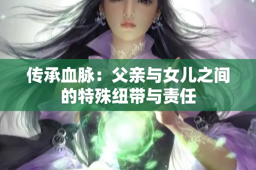 传承血脉：父亲与女儿之间的特殊纽带与责任