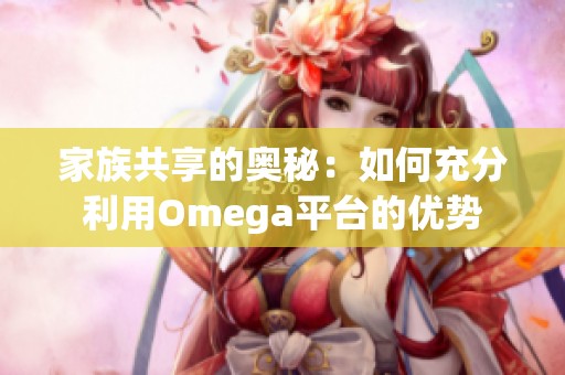 家族共享的奥秘：如何充分利用Omega平台的优势