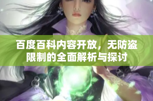 百度百科内容开放，无防盗限制的全面解析与探讨