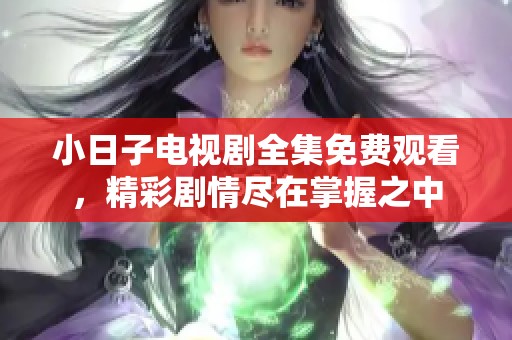 小日子电视剧全集免费观看，精彩剧情尽在掌握之中