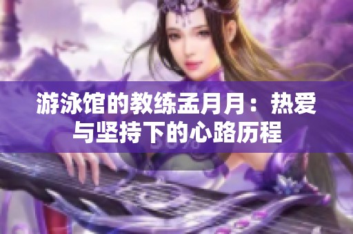 游泳馆的教练孟月月：热爱与坚持下的心路历程