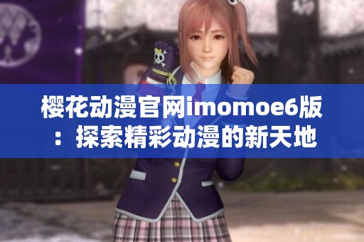 樱花动漫官网imomoe6版：探索精彩动漫的新天地