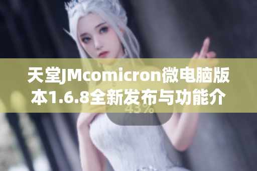 天堂JMcomicron微电脑版本1.6.8全新发布与功能介绍