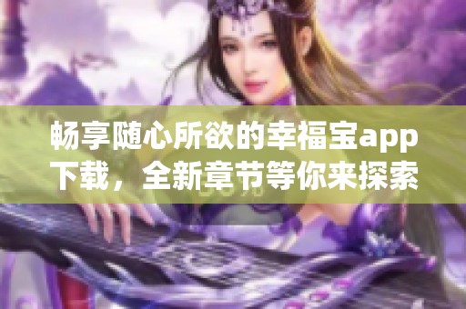 畅享随心所欲的幸福宝app下载，全新章节等你来探索