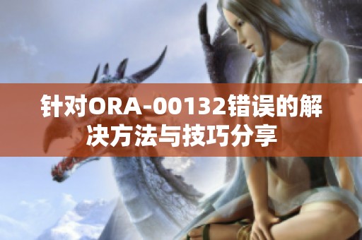 针对ORA-00132错误的解决方法与技巧分享