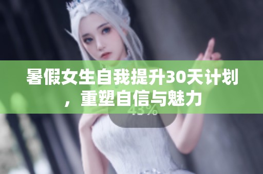 暑假女生自我提升30天计划，重塑自信与魅力