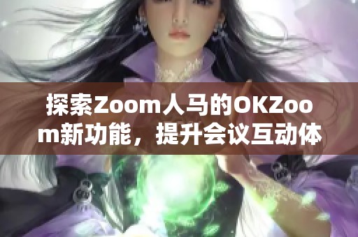 探索Zoom人马的OKZoom新功能，提升会议互动体验