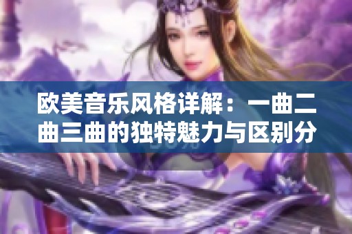 欧美音乐风格详解：一曲二曲三曲的独特魅力与区别分析