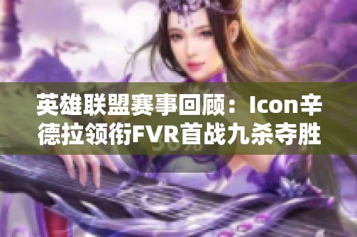 英雄联盟赛事回顾：Icon辛德拉领衔FVR首战九杀夺胜