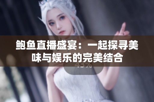 鲍鱼直播盛宴：一起探寻美味与娱乐的完美结合