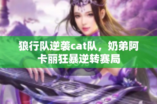 狼行队逆袭cat队，奶弟阿卡丽狂暴逆转赛局