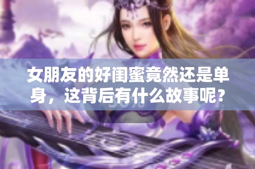 女朋友的好闺蜜竟然还是单身，这背后有什么故事呢？