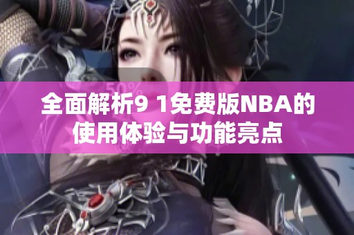 全面解析9 1免费版NBA的使用体验与功能亮点