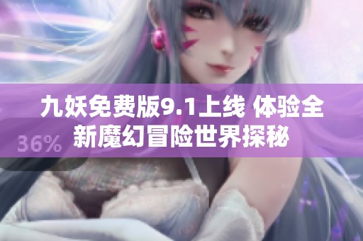 九妖免费版9.1上线 体验全新魔幻冒险世界探秘