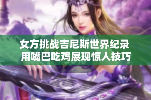 女方挑战吉尼斯世界纪录 用嘴巴吃鸡展现惊人技巧