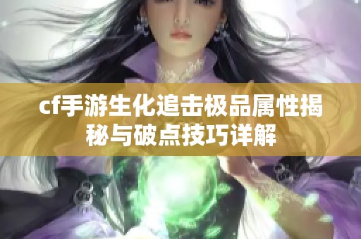 cf手游生化追击极品属性揭秘与破点技巧详解