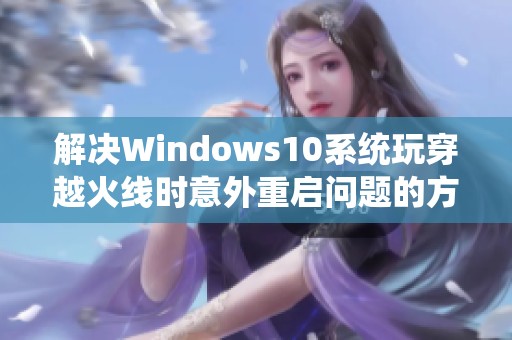 解决Windows10系统玩穿越火线时意外重启问题的方法指南