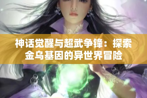 神话觉醒与超武争锋：探索金乌基因的异世界冒险