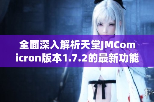 全面深入解析天堂JMComicron版本1.7.2的最新功能与优化