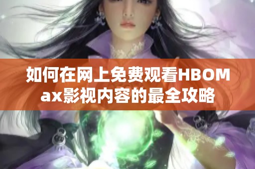 如何在网上免费观看HBOMax影视内容的最全攻略