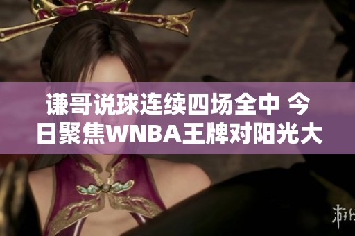 谦哥说球连续四场全中 今日聚焦WNBA王牌对阳光大战