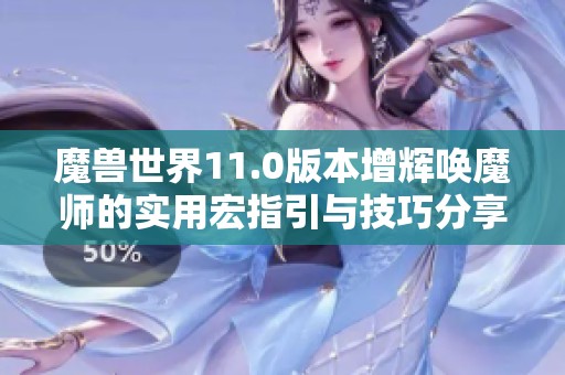 魔兽世界11.0版本增辉唤魔师的实用宏指引与技巧分享